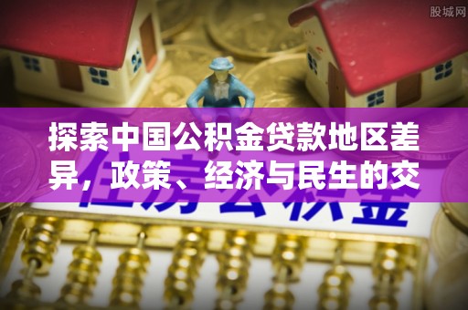 两江新区探索中国公积金贷款地区差异，政策、经济与民生的交织影响