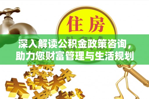 两江新区深入解读公积金政策咨询，助力您财富管理与生活规划