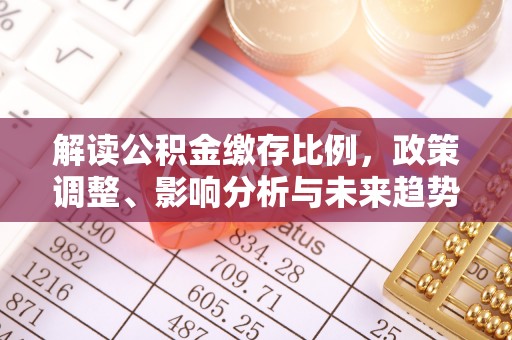 两江新区解读公积金缴存比例，政策调整、影响分析与未来趋势