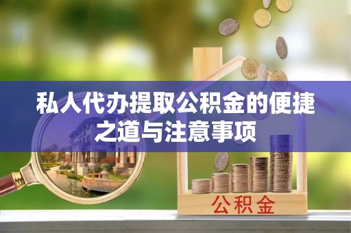 两江新区私人代办提取公积金的便捷之道与注意事项