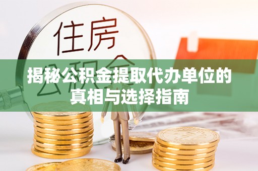两江新区揭秘公积金提取代办单位的真相与选择指南