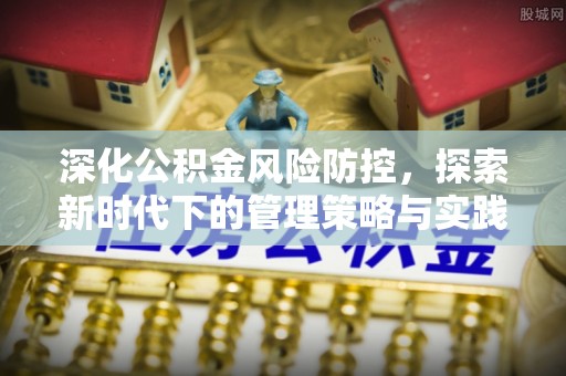 两江新区深化公积金风险防控，探索新时代下的管理策略与实践