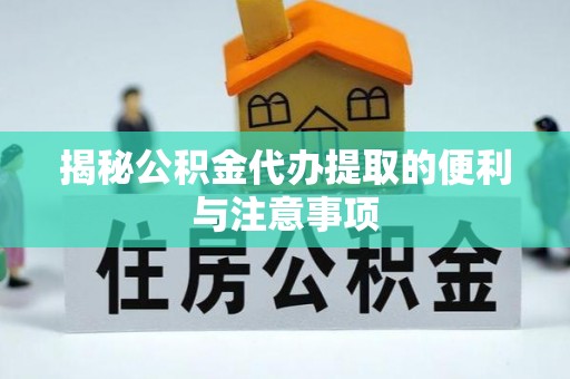 两江新区揭秘公积金代办提取的便利与注意事项