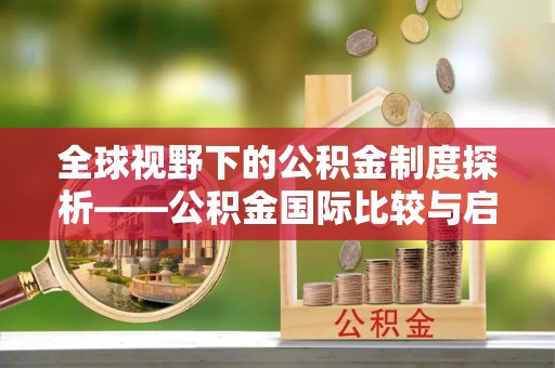 两江新区全球视野下的公积金制度探析——公积金国际比较与启示