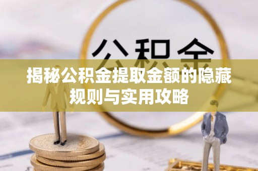 两江新区揭秘公积金提取金额的隐藏规则与实用攻略