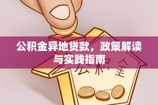 两江新区公积金异地贷款，政策解读与实践指南