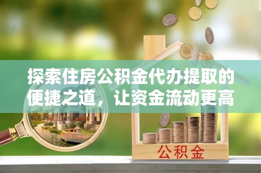 两江新区探索住房公积金代办提取的便捷之道，让资金流动更高效