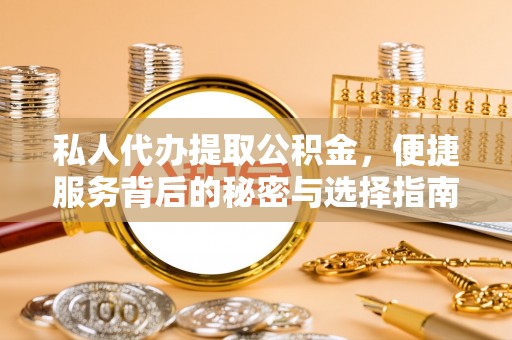 两江新区私人代办提取公积金，便捷服务背后的秘密与选择指南
