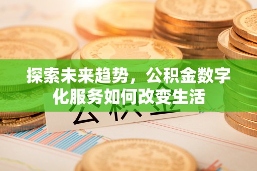 两江新区探索未来趋势，公积金数字化服务如何改变生活