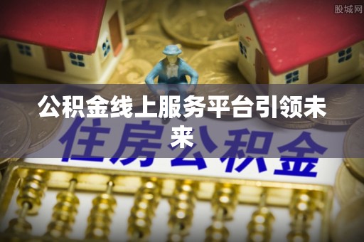 两江新区公积金线上服务平台引领未来