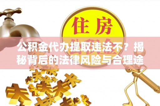 两江新区公积金代办提取违法不？揭秘背后的法律风险与合理途径