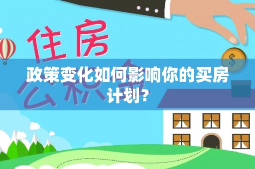 两江新区政策变化如何影响你的买房计划？