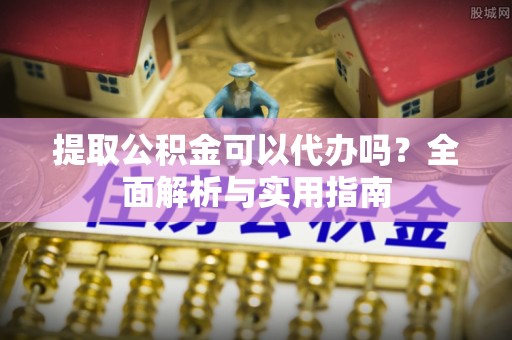 两江新区提取公积金可以代办吗？全面解析与实用指南
