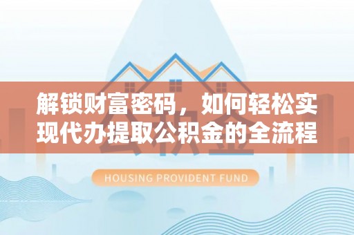两江新区解锁财富密码，如何轻松实现代办提取公积金的全流程攻略