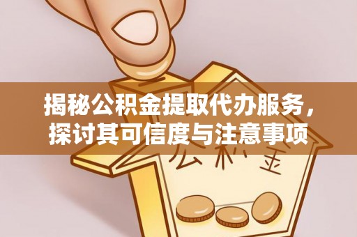 两江新区揭秘公积金提取代办服务，探讨其可信度与注意事项