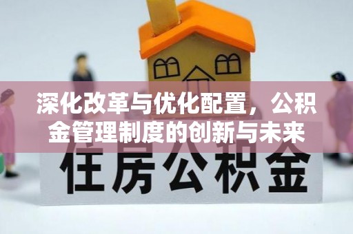 两江新区深化改革与优化配置，公积金管理制度的创新与未来