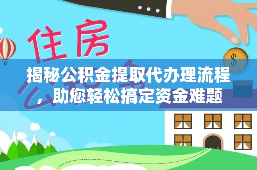 两江新区揭秘公积金提取代办理流程，助您轻松搞定资金难题