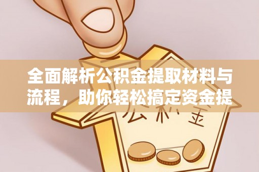 两江新区全面解析公积金提取材料与流程，助你轻松搞定资金提取！