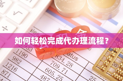 两江新区如何轻松完成代办理流程？