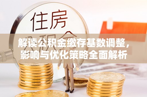 两江新区解读公积金缴存基数调整，影响与优化策略全面解析