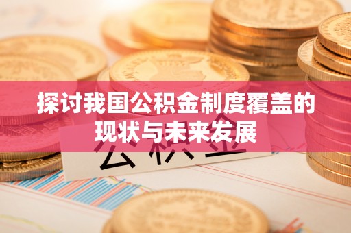 两江新区探讨我国公积金制度覆盖的现状与未来发展