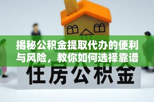两江新区揭秘公积金提取代办的便利与风险，教你如何选择靠谱服务
