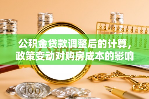 两江新区公积金贷款调整后的计算，政策变动对购房成本的影响分析