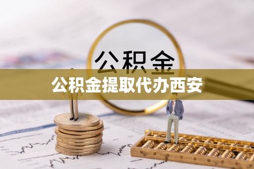 两江新区公积金提取代办西安
