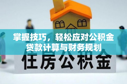 两江新区掌握技巧，轻松应对公积金贷款计算与财务规划