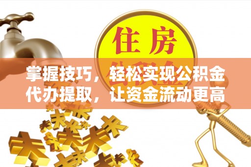 两江新区掌握技巧，轻松实现公积金代办提取，让资金流动更高效