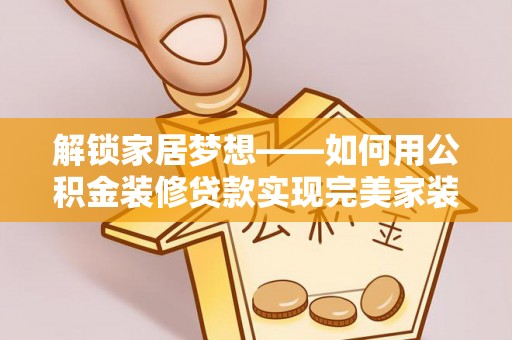 两江新区解锁家居梦想——如何用公积金装修贷款实现完美家装