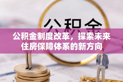 两江新区公积金制度改革，探索未来住房保障体系的新方向