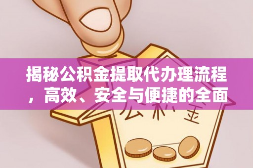 两江新区揭秘公积金提取代办理流程，高效、安全与便捷的全面解析