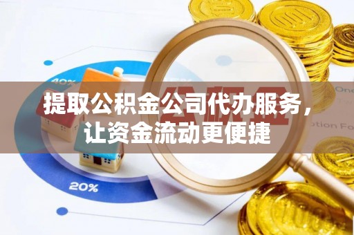 两江新区提取公积金公司代办服务，让资金流动更便捷