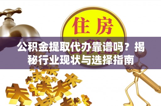 两江新区公积金提取代办靠谱吗？揭秘行业现状与选择指南