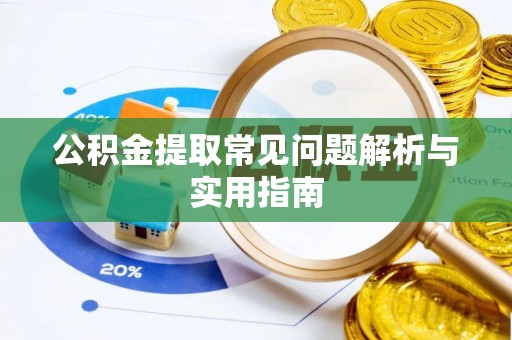 两江新区公积金提取常见问题解析与实用指南