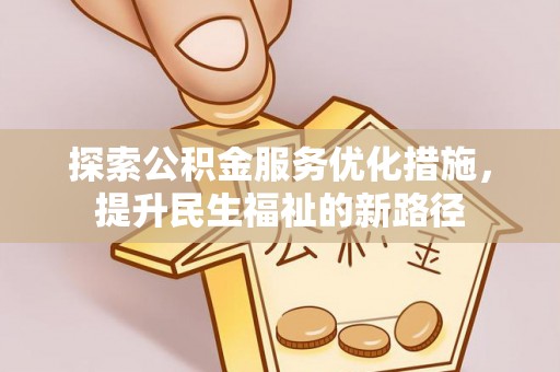 两江新区探索公积金服务优化措施，提升民生福祉的新路径