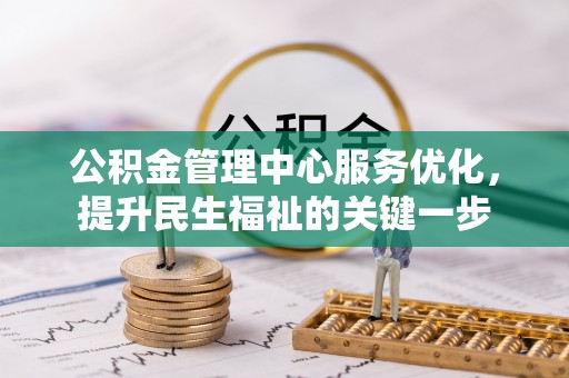 两江新区公积金管理中心服务优化，提升民生福祉的关键一步