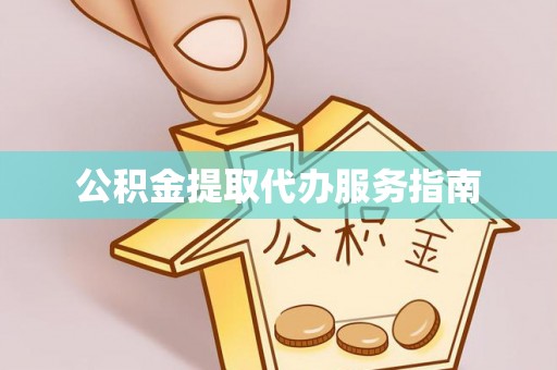 两江新区公积金提取代办服务指南