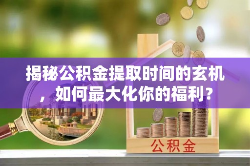 两江新区揭秘公积金提取时间的玄机，如何最大化你的福利？