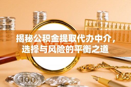 两江新区揭秘公积金提取代办中介，选择与风险的平衡之道