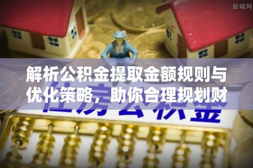 两江新区解析公积金提取金额规则与优化策略，助你合理规划财务未来