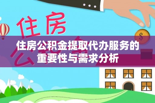 两江新区住房公积金提取代办服务的重要性与需求分析