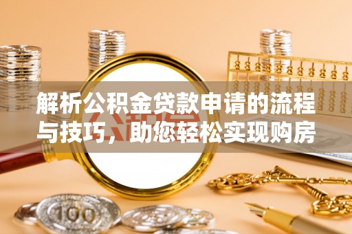 两江新区解析公积金贷款申请的流程与技巧，助您轻松实现购房梦