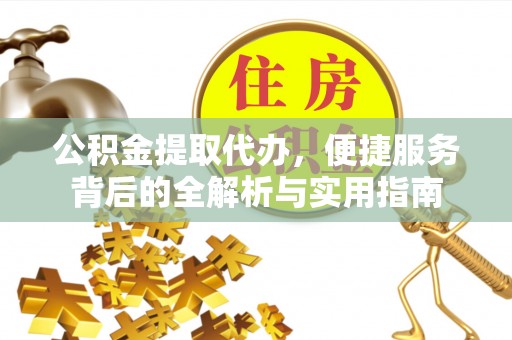 两江新区公积金提取代办，便捷服务背后的全解析与实用指南