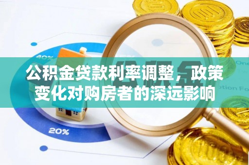 两江新区公积金贷款利率调整，政策变化对购房者的深远影响