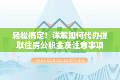 两江新区轻松搞定！详解如何代办提取住房公积金及注意事项