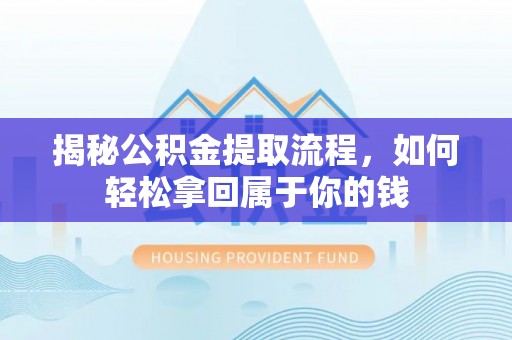 两江新区揭秘公积金提取流程，如何轻松拿回属于你的钱