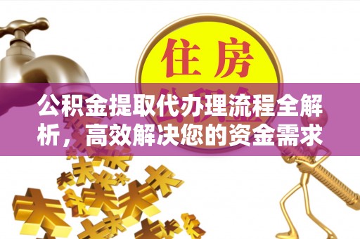 两江新区公积金提取代办理流程全解析，高效解决您的资金需求