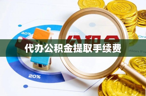 两江新区代办公积金提取手续费